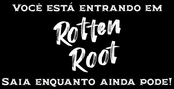 Você está entrando em Rotten Root.Saia enquanto ainda pode